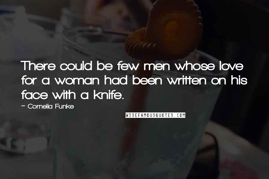 Cornelia Funke Quotes: There could be few men whose love for a woman had been written on his face with a knife.