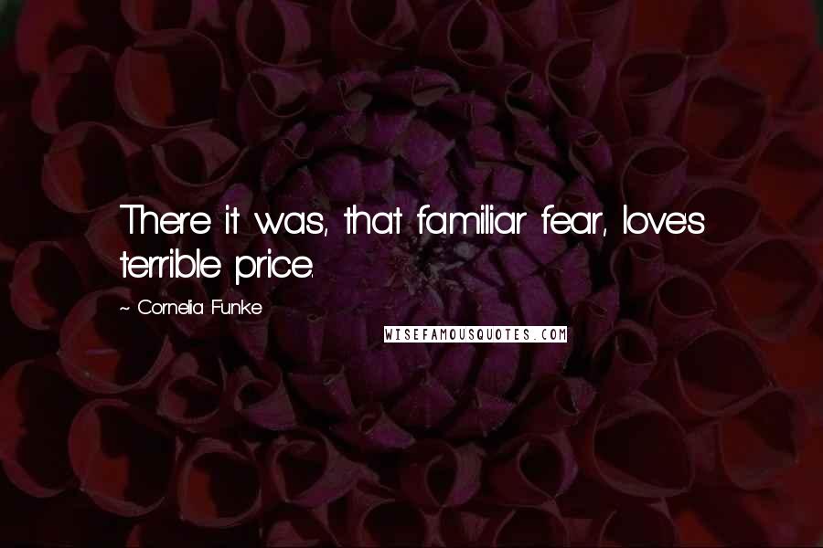 Cornelia Funke Quotes: There it was, that familiar fear, love's terrible price.