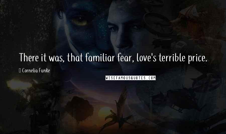 Cornelia Funke Quotes: There it was, that familiar fear, love's terrible price.