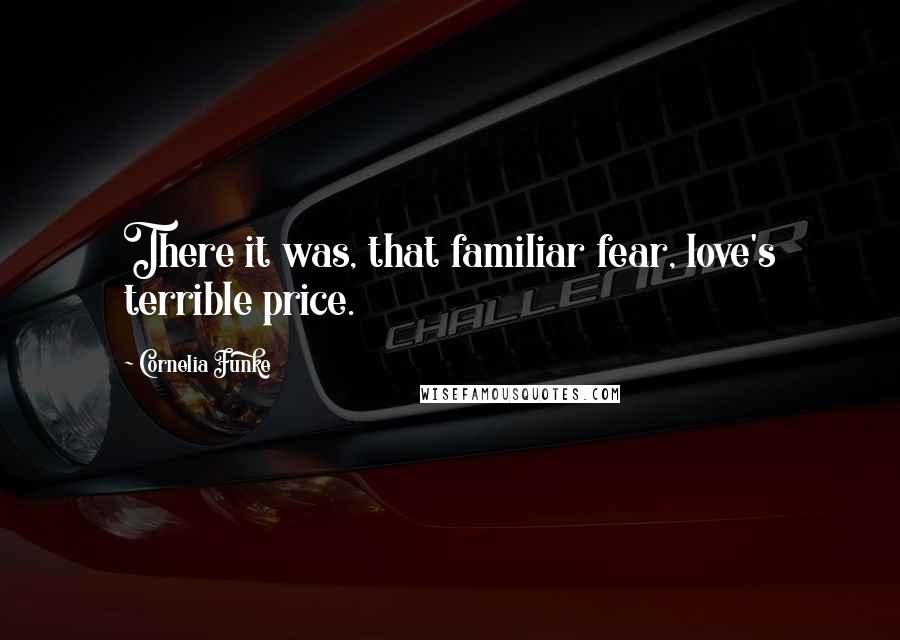 Cornelia Funke Quotes: There it was, that familiar fear, love's terrible price.