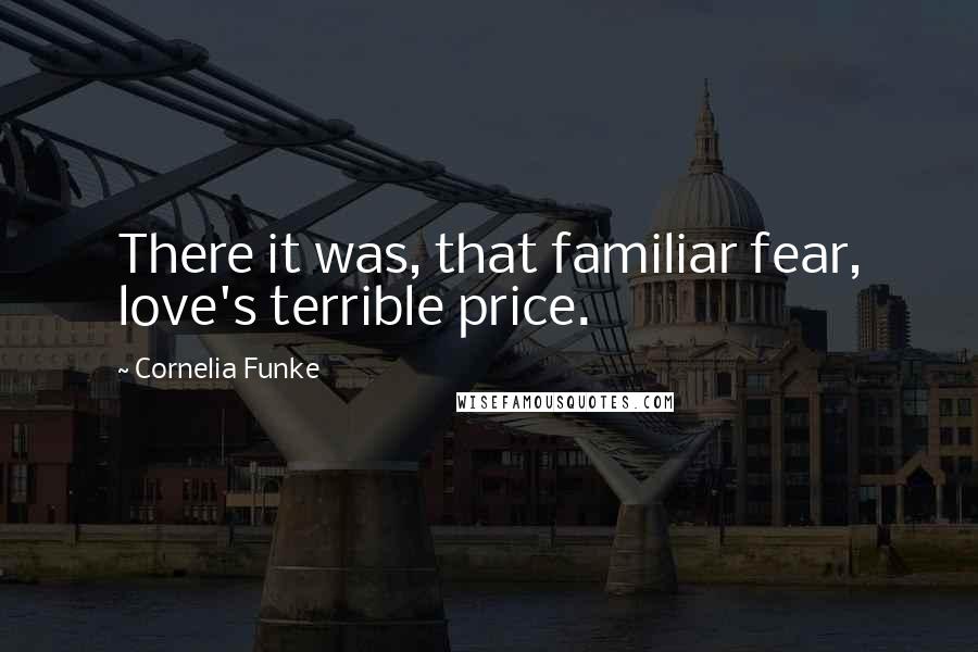 Cornelia Funke Quotes: There it was, that familiar fear, love's terrible price.