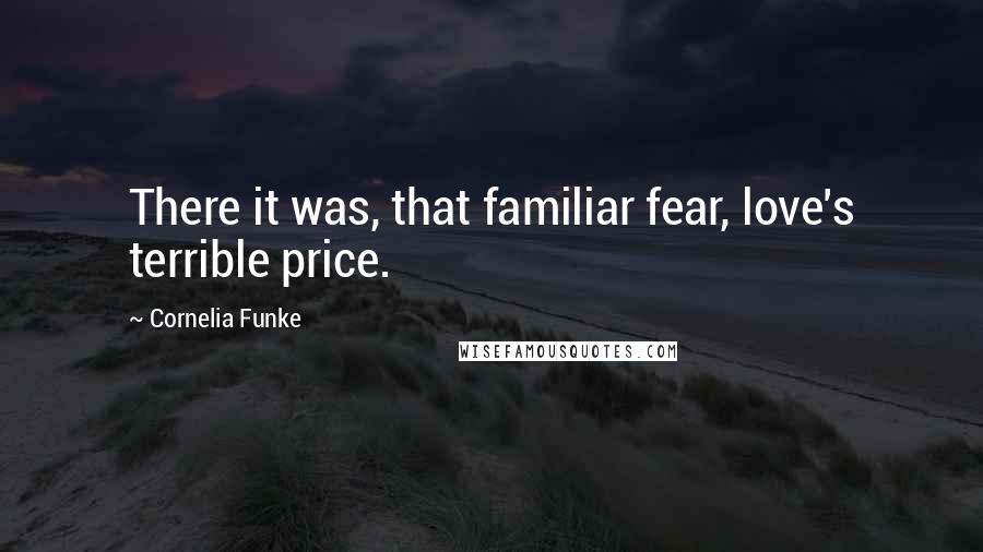 Cornelia Funke Quotes: There it was, that familiar fear, love's terrible price.