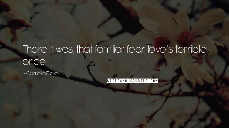 Cornelia Funke Quotes: There it was, that familiar fear, love's terrible price.