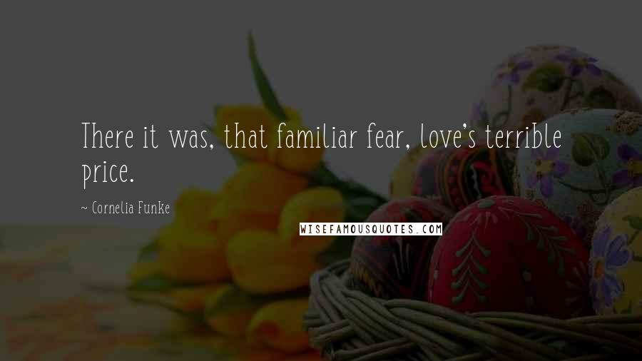 Cornelia Funke Quotes: There it was, that familiar fear, love's terrible price.