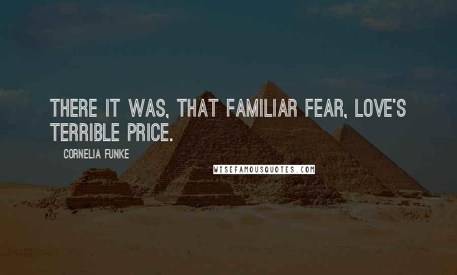Cornelia Funke Quotes: There it was, that familiar fear, love's terrible price.