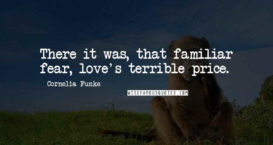 Cornelia Funke Quotes: There it was, that familiar fear, love's terrible price.