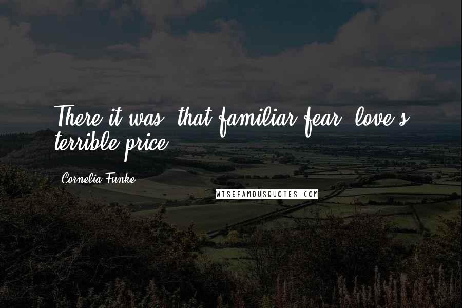 Cornelia Funke Quotes: There it was, that familiar fear, love's terrible price.
