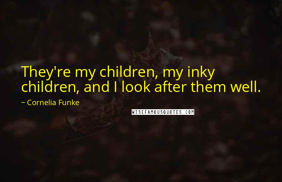 Cornelia Funke Quotes: They're my children, my inky children, and I look after them well.