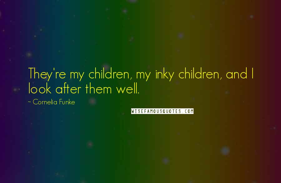 Cornelia Funke Quotes: They're my children, my inky children, and I look after them well.