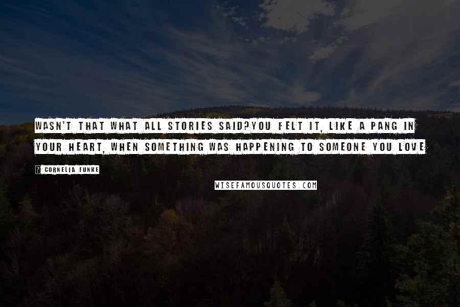 Cornelia Funke Quotes: Wasn't that what all stories said?You felt it, like a pang in your heart, when something was happening to someone you love