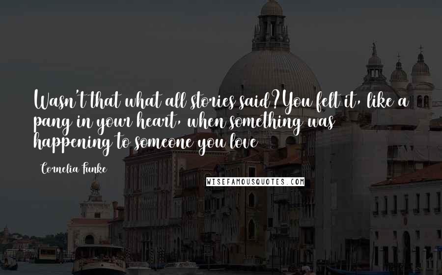 Cornelia Funke Quotes: Wasn't that what all stories said?You felt it, like a pang in your heart, when something was happening to someone you love