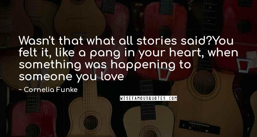 Cornelia Funke Quotes: Wasn't that what all stories said?You felt it, like a pang in your heart, when something was happening to someone you love