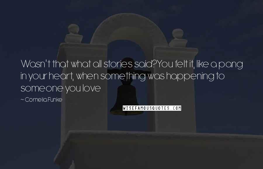 Cornelia Funke Quotes: Wasn't that what all stories said?You felt it, like a pang in your heart, when something was happening to someone you love