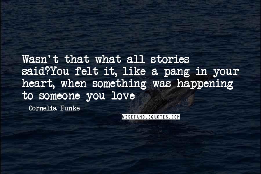 Cornelia Funke Quotes: Wasn't that what all stories said?You felt it, like a pang in your heart, when something was happening to someone you love