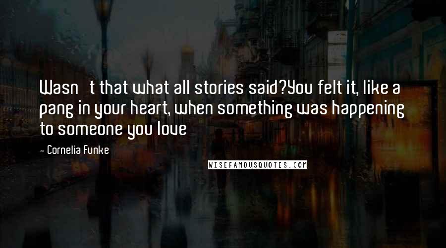 Cornelia Funke Quotes: Wasn't that what all stories said?You felt it, like a pang in your heart, when something was happening to someone you love