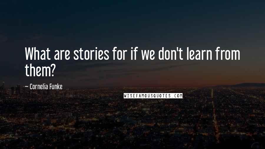 Cornelia Funke Quotes: What are stories for if we don't learn from them?