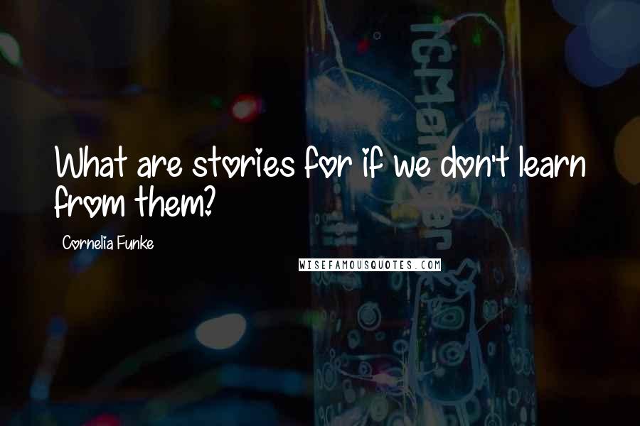 Cornelia Funke Quotes: What are stories for if we don't learn from them?
