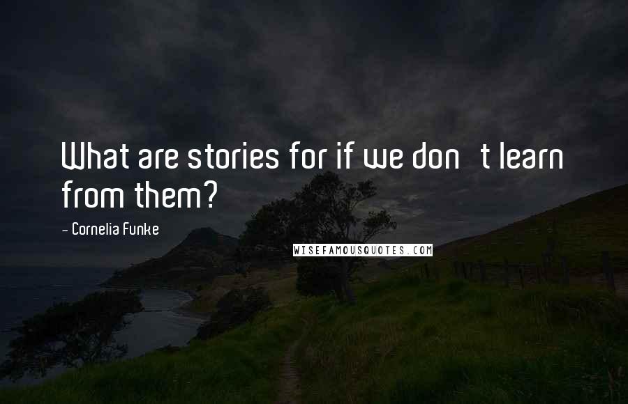 Cornelia Funke Quotes: What are stories for if we don't learn from them?