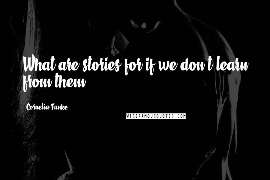 Cornelia Funke Quotes: What are stories for if we don't learn from them?