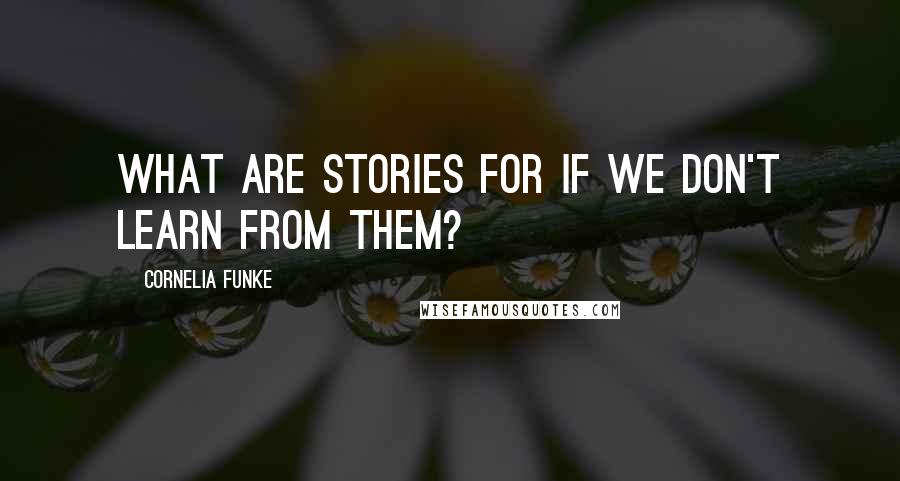 Cornelia Funke Quotes: What are stories for if we don't learn from them?