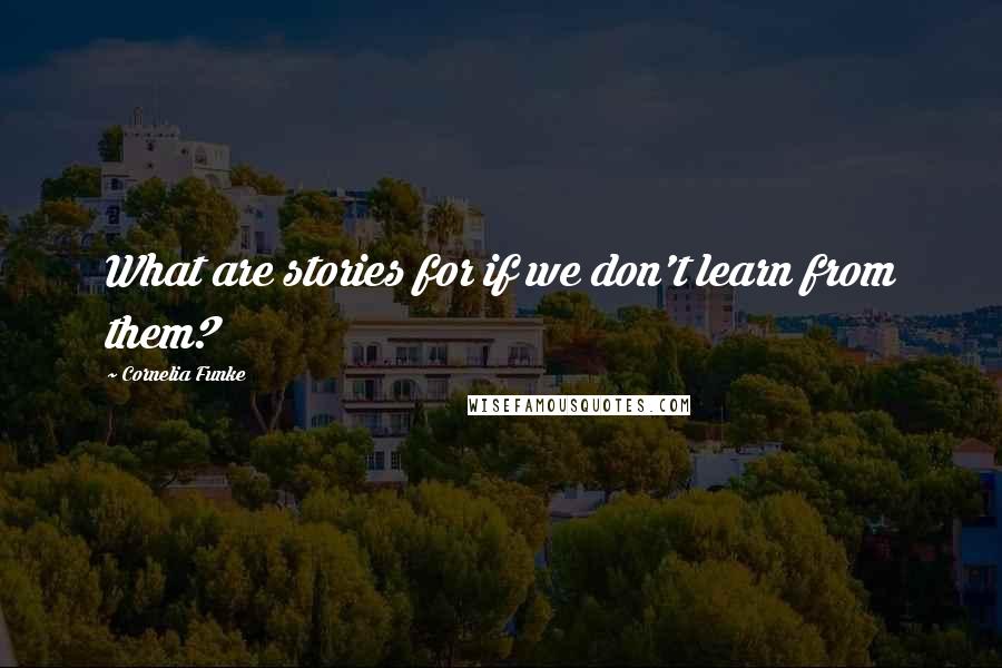 Cornelia Funke Quotes: What are stories for if we don't learn from them?