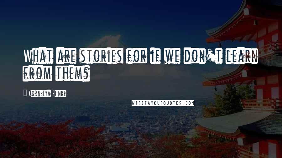 Cornelia Funke Quotes: What are stories for if we don't learn from them?