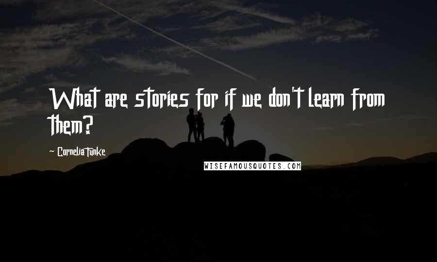 Cornelia Funke Quotes: What are stories for if we don't learn from them?