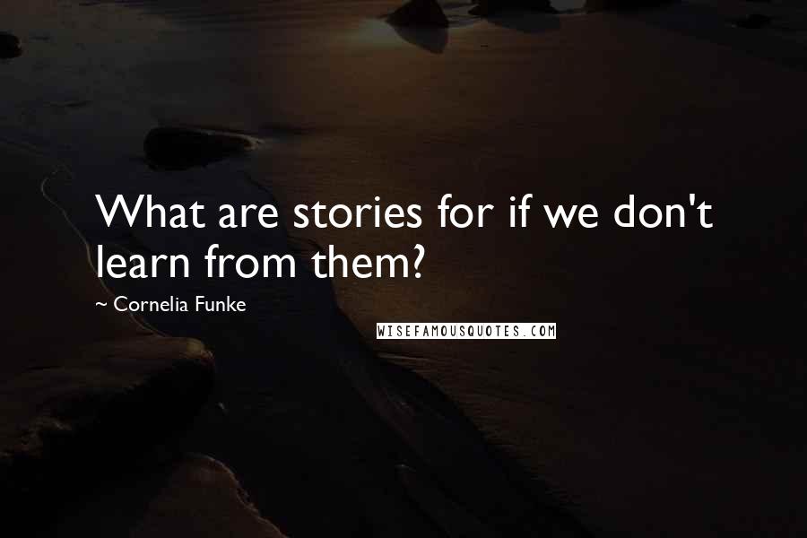 Cornelia Funke Quotes: What are stories for if we don't learn from them?
