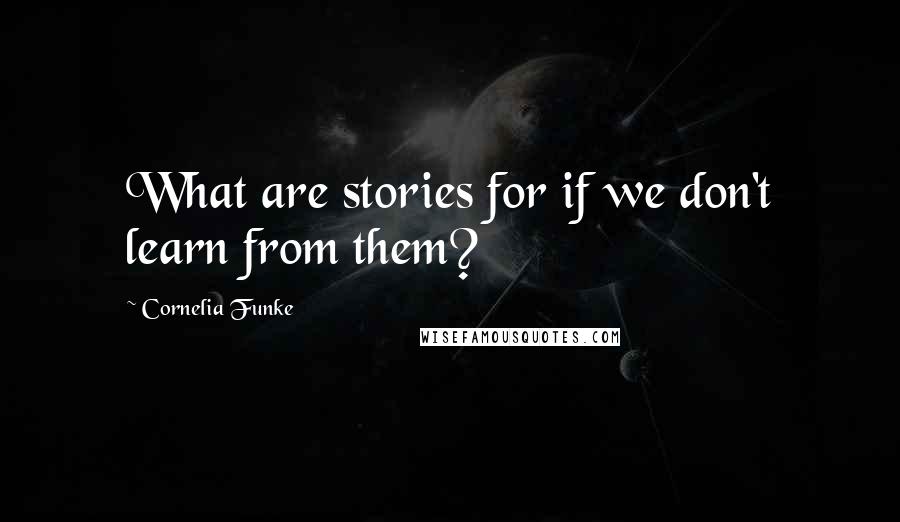 Cornelia Funke Quotes: What are stories for if we don't learn from them?