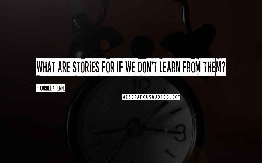 Cornelia Funke Quotes: What are stories for if we don't learn from them?