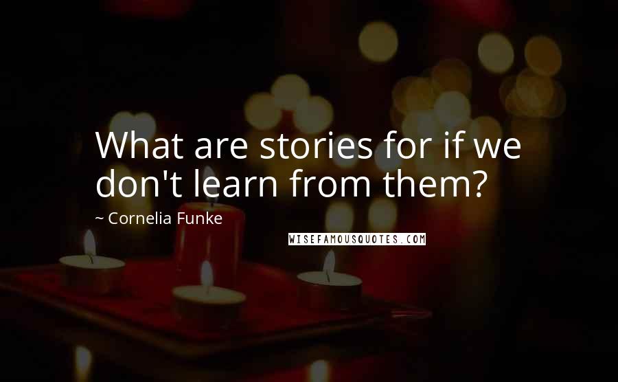 Cornelia Funke Quotes: What are stories for if we don't learn from them?
