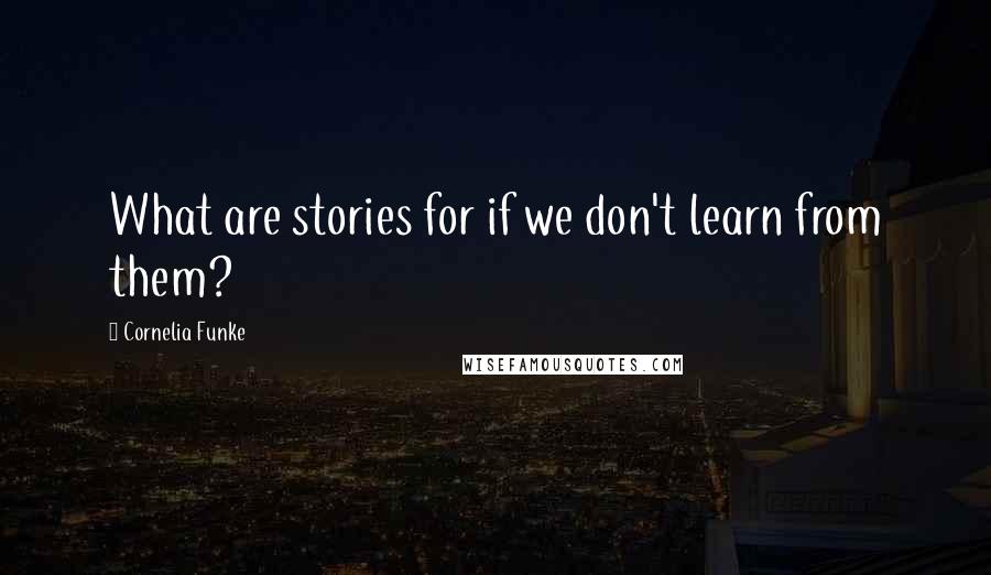 Cornelia Funke Quotes: What are stories for if we don't learn from them?