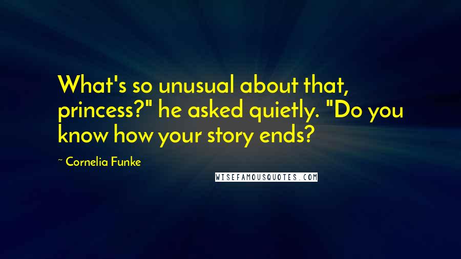 Cornelia Funke Quotes: What's so unusual about that, princess?" he asked quietly. "Do you know how your story ends?