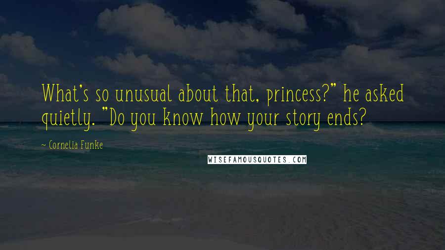 Cornelia Funke Quotes: What's so unusual about that, princess?" he asked quietly. "Do you know how your story ends?