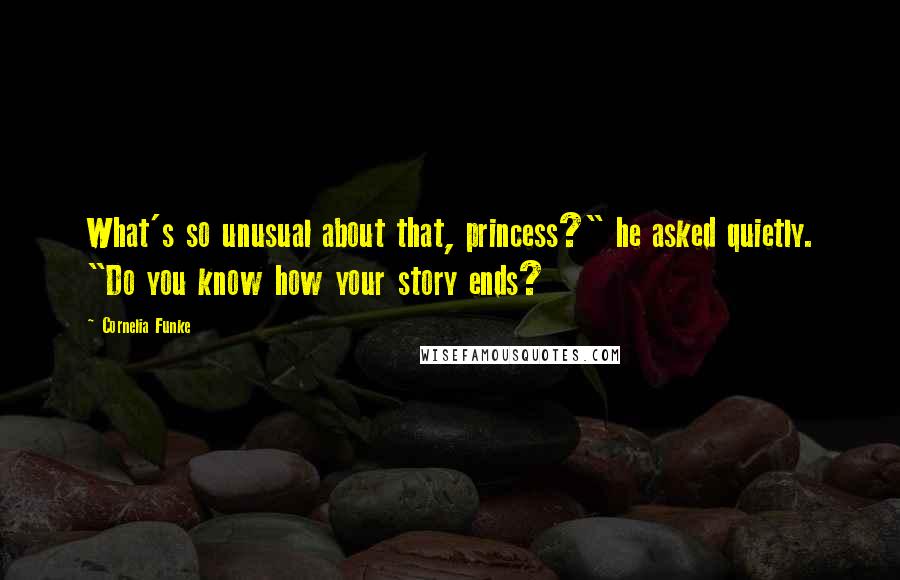 Cornelia Funke Quotes: What's so unusual about that, princess?" he asked quietly. "Do you know how your story ends?