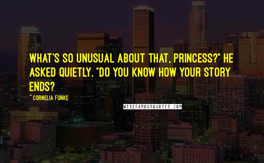 Cornelia Funke Quotes: What's so unusual about that, princess?" he asked quietly. "Do you know how your story ends?