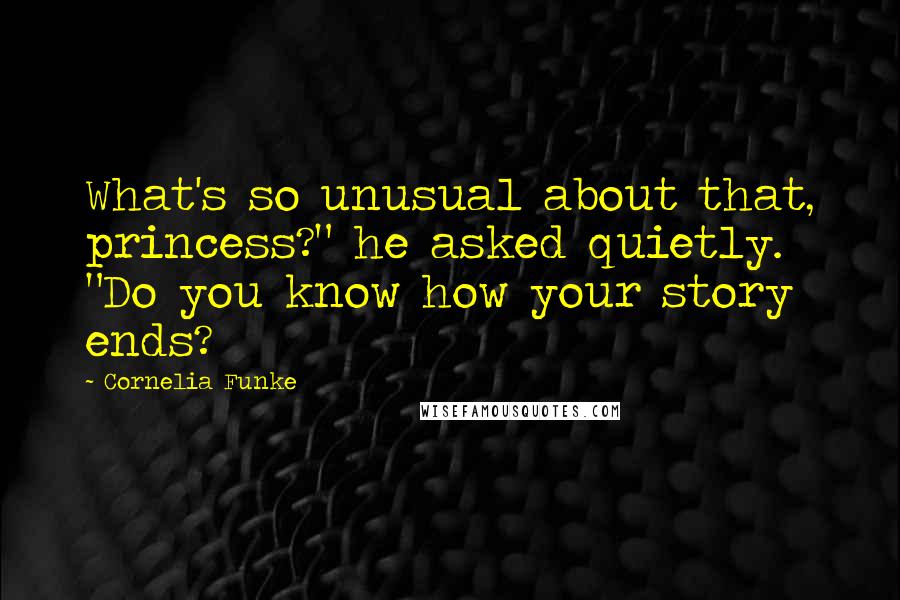 Cornelia Funke Quotes: What's so unusual about that, princess?" he asked quietly. "Do you know how your story ends?