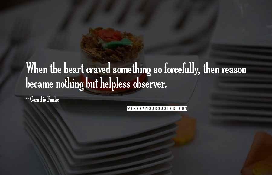 Cornelia Funke Quotes: When the heart craved something so forcefully, then reason became nothing but helpless observer.