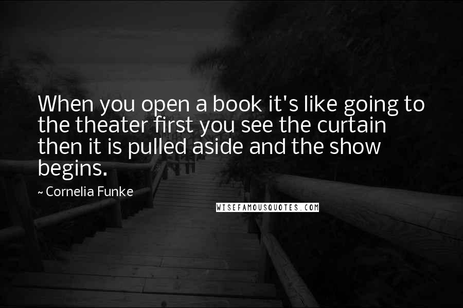 Cornelia Funke Quotes: When you open a book it's like going to the theater first you see the curtain then it is pulled aside and the show begins.