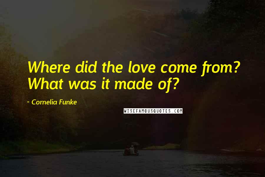 Cornelia Funke Quotes: Where did the love come from? What was it made of?