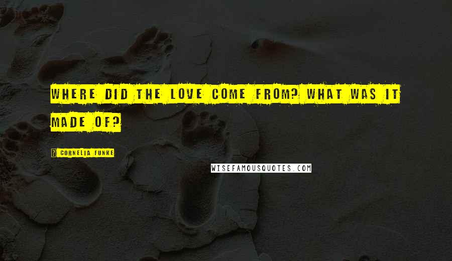 Cornelia Funke Quotes: Where did the love come from? What was it made of?