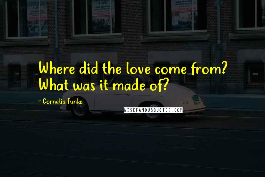 Cornelia Funke Quotes: Where did the love come from? What was it made of?
