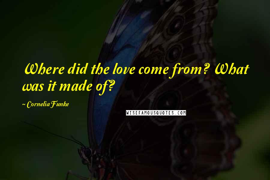 Cornelia Funke Quotes: Where did the love come from? What was it made of?