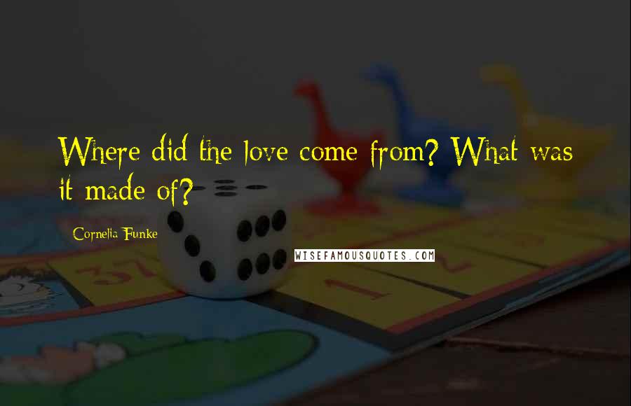 Cornelia Funke Quotes: Where did the love come from? What was it made of?