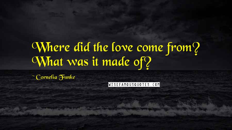 Cornelia Funke Quotes: Where did the love come from? What was it made of?