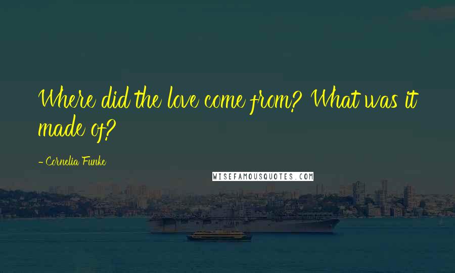 Cornelia Funke Quotes: Where did the love come from? What was it made of?