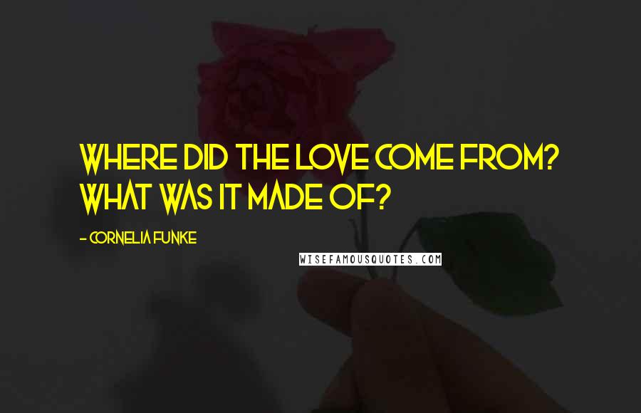 Cornelia Funke Quotes: Where did the love come from? What was it made of?