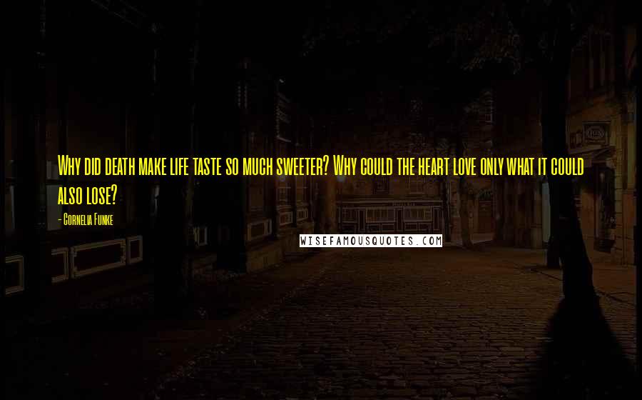 Cornelia Funke Quotes: Why did death make life taste so much sweeter? Why could the heart love only what it could also lose?