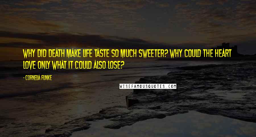 Cornelia Funke Quotes: Why did death make life taste so much sweeter? Why could the heart love only what it could also lose?