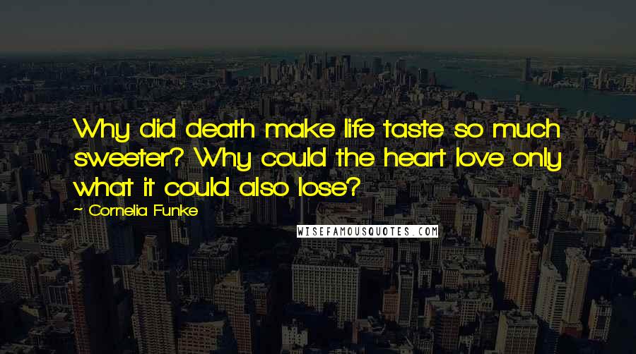 Cornelia Funke Quotes: Why did death make life taste so much sweeter? Why could the heart love only what it could also lose?